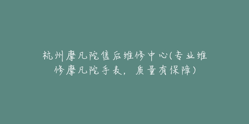 杭州摩凡陀售后維修中心(專業(yè)維修摩凡陀手表，質(zhì)量有保障)