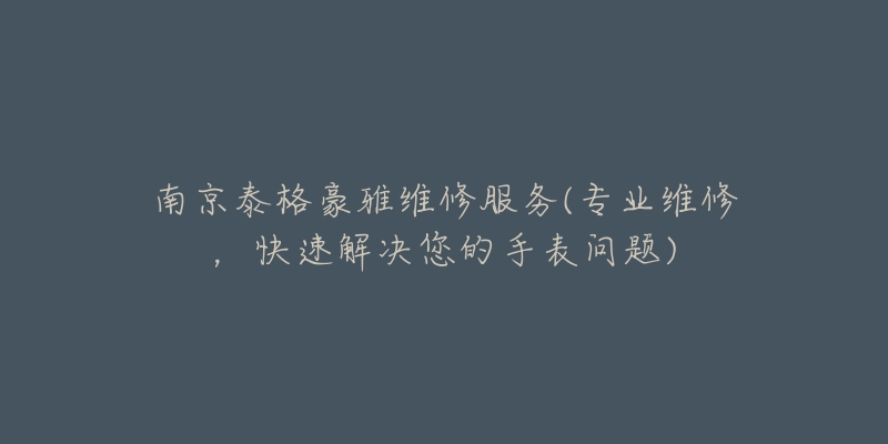 南京泰格豪雅維修服務(專業(yè)維修，快速解決您的手表問題)