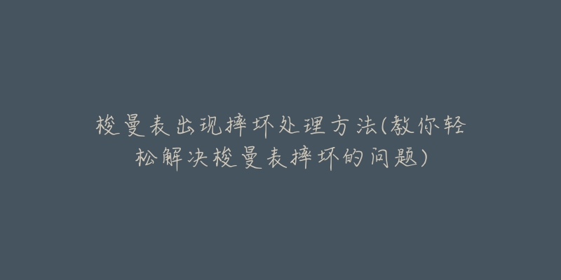 梭曼表出現(xiàn)摔壞處理方法(教你輕松解決梭曼表摔壞的問題)