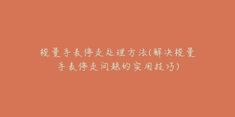 梭曼手表停走處理方法(解決梭曼手表停走問題的實用技巧)