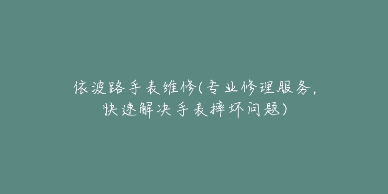 依波路手表維修(專業(yè)修理服務，快速解決手表摔壞問題)