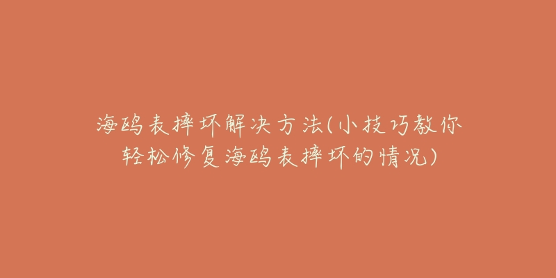 海鷗表摔壞解決方法(小技巧教你輕松修復海鷗表摔壞的情況)