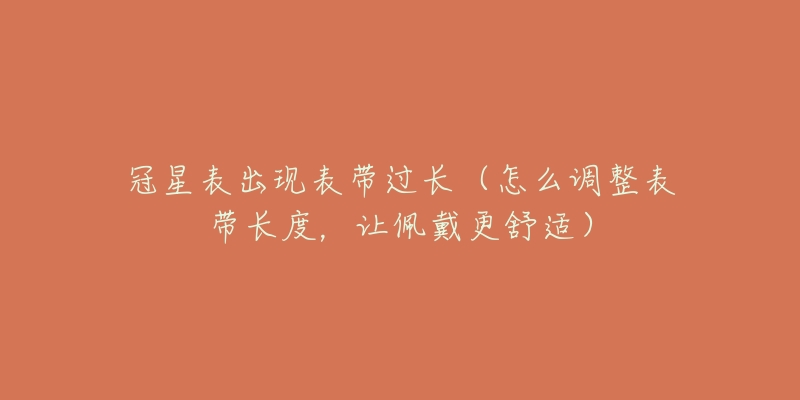 冠星表出現(xiàn)表帶過(guò)長(zhǎng)（怎么調(diào)整表帶長(zhǎng)度，讓佩戴更舒適）