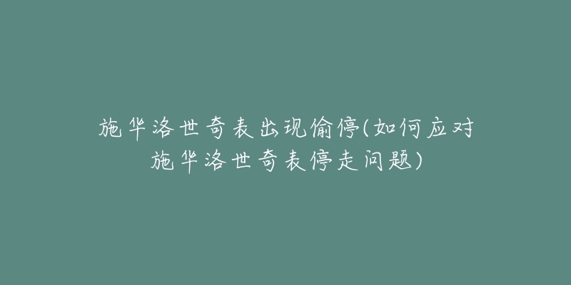 施華洛世奇表出現(xiàn)偷停(如何應(yīng)對(duì)施華洛世奇表停走問(wèn)題)