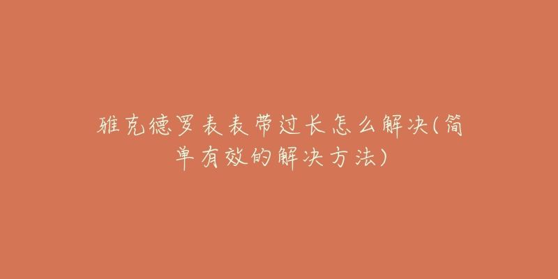 雅克德羅表表帶過長怎么解決(簡單有效的解決方法)