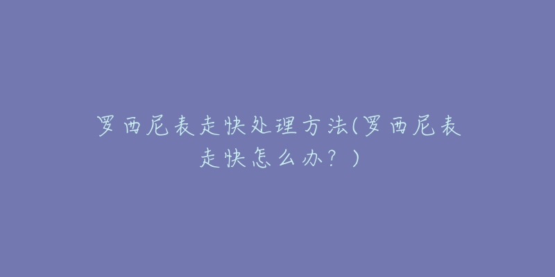 羅西尼表走快處理方法(羅西尼表走快怎么辦？)