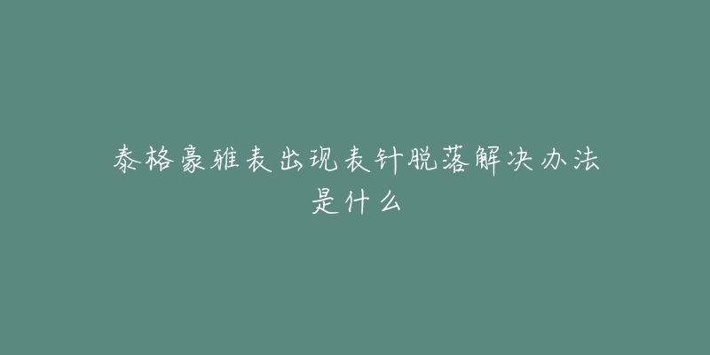 泰格豪雅表出現(xiàn)表針脫落解決辦法是什么