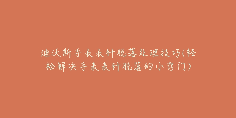 迪沃斯手表表針脫落處理技巧(輕松解決手表表針脫落的小竅門)