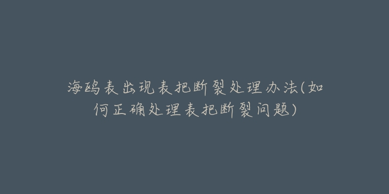 海鷗表出現(xiàn)表把斷裂處理辦法(如何正確處理表把斷裂問題)