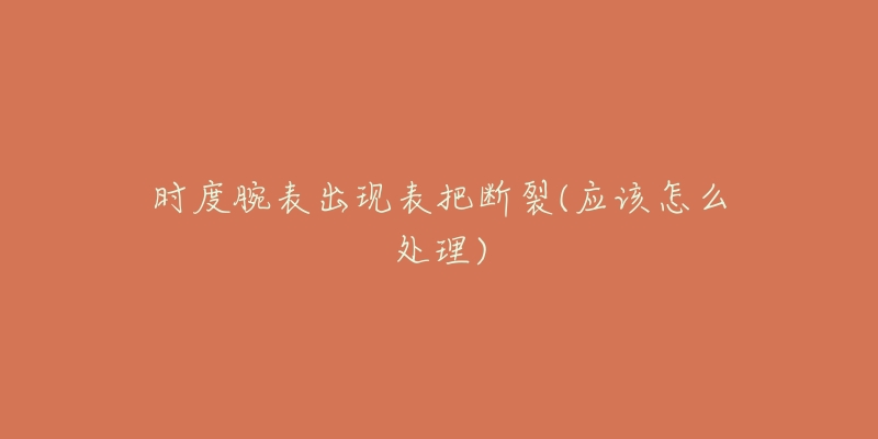 時(shí)度腕表出現(xiàn)表把斷裂(應(yīng)該怎么處理)