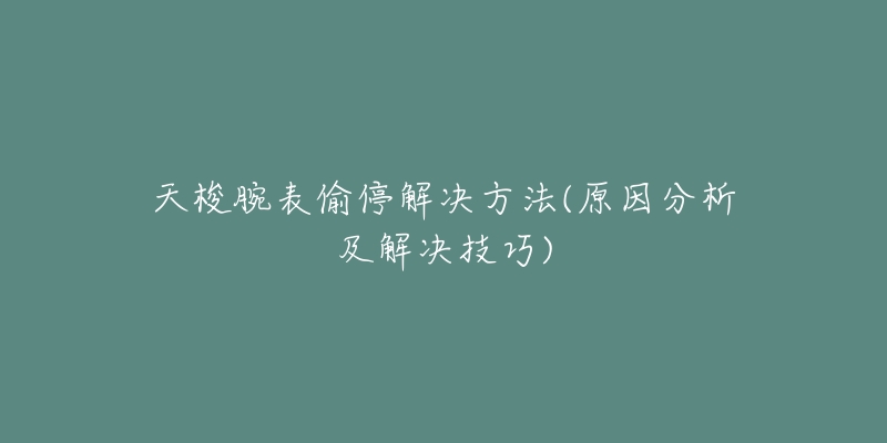 天梭腕表偷停解決方法(原因分析及解決技巧)