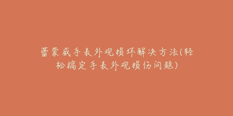 蕾蒙威手表外觀損壞解決方法(輕松搞定手表外觀損傷問題)