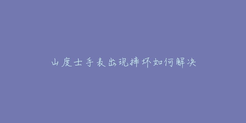 山度士手表出現(xiàn)摔壞如何解決