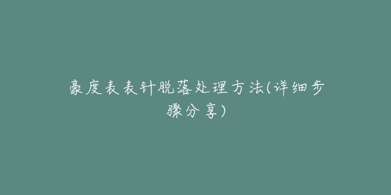 豪度表表針脫落處理方法(詳細步驟分享)