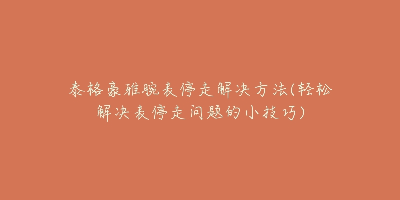 泰格豪雅腕表停走解決方法(輕松解決表停走問(wèn)題的小技巧)