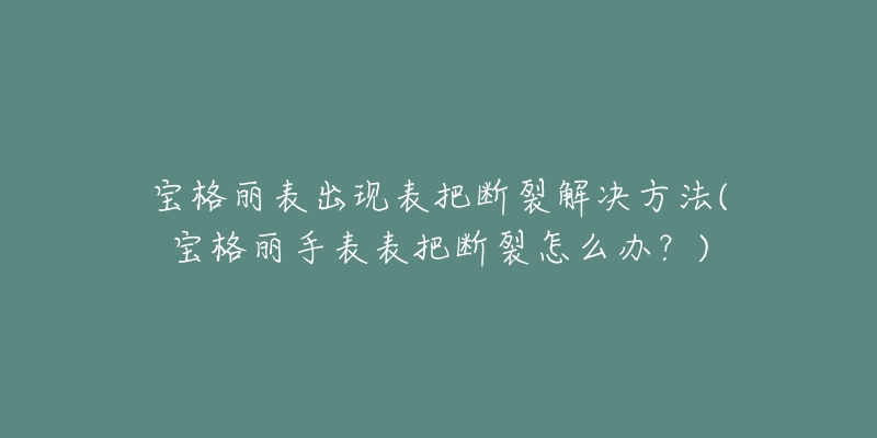 寶格麗表出現(xiàn)表把斷裂解決方法(寶格麗手表表把斷裂怎么辦？)