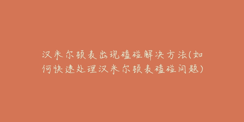 漢米爾頓表出現(xiàn)磕碰解決方法(如何快速處理漢米爾頓表磕碰問題)