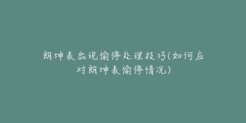 朗坤表出現(xiàn)偷停處理技巧(如何應(yīng)對朗坤表偷停情況)