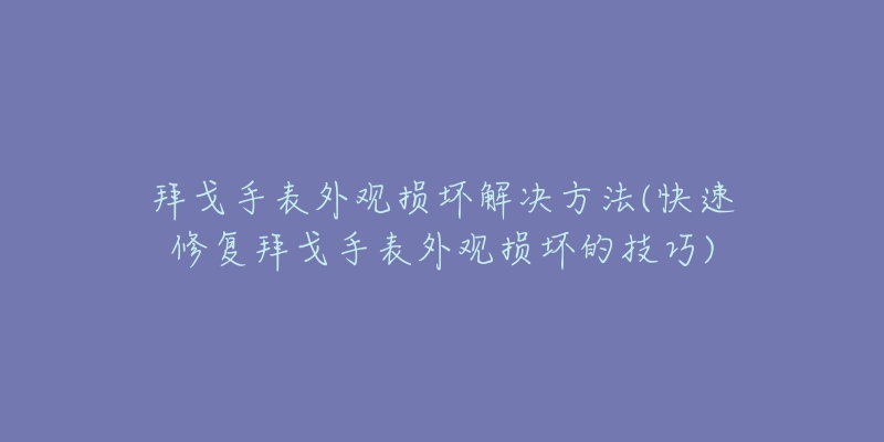 拜戈手表外觀損壞解決方法(快速修復(fù)拜戈手表外觀損壞的技巧)