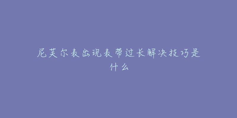 尼芙爾表出現(xiàn)表帶過長解決技巧是什么