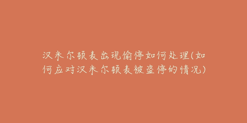 漢米爾頓表出現(xiàn)偷停如何處理(如何應(yīng)對漢米爾頓表被盜停的情況)