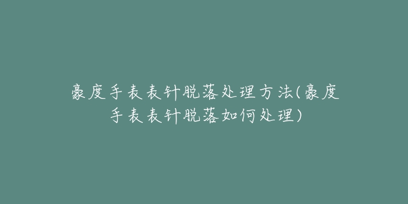 豪度手表表針脫落處理方法(豪度手表表針脫落如何處理)