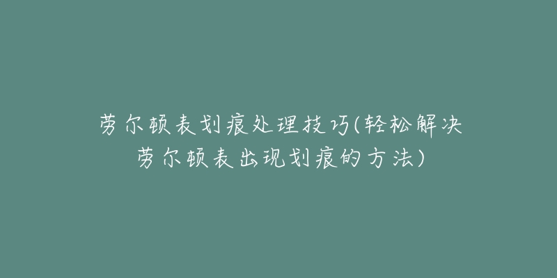 勞爾頓表劃痕處理技巧(輕松解決勞爾頓表出現(xiàn)劃痕的方法)