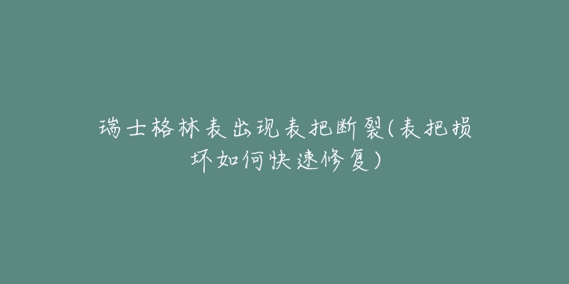 瑞士格林表出現(xiàn)表把斷裂(表把損壞如何快速修復(fù))