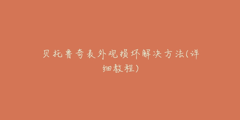 貝托魯奇表外觀損壞解決方法(詳細(xì)教程)