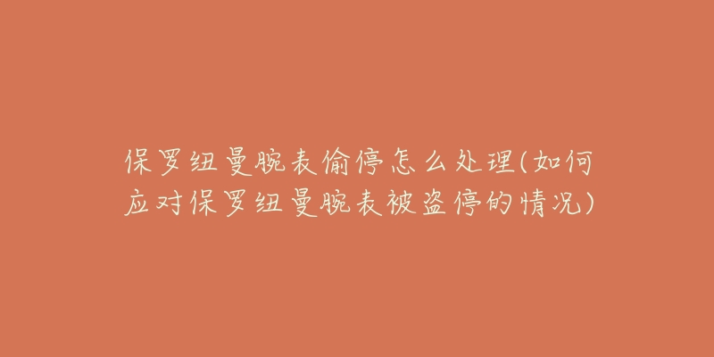 保羅紐曼腕表偷停怎么處理(如何應(yīng)對保羅紐曼腕表被盜停的情況)