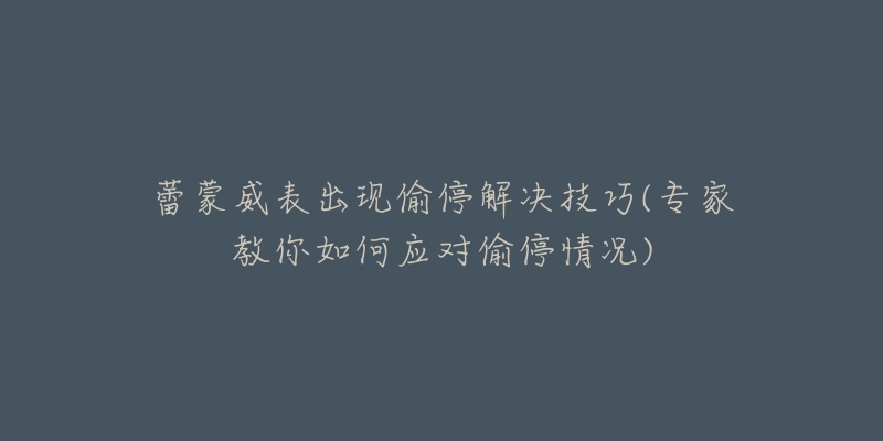 蕾蒙威表出現(xiàn)偷停解決技巧(專家教你如何應(yīng)對偷停情況)