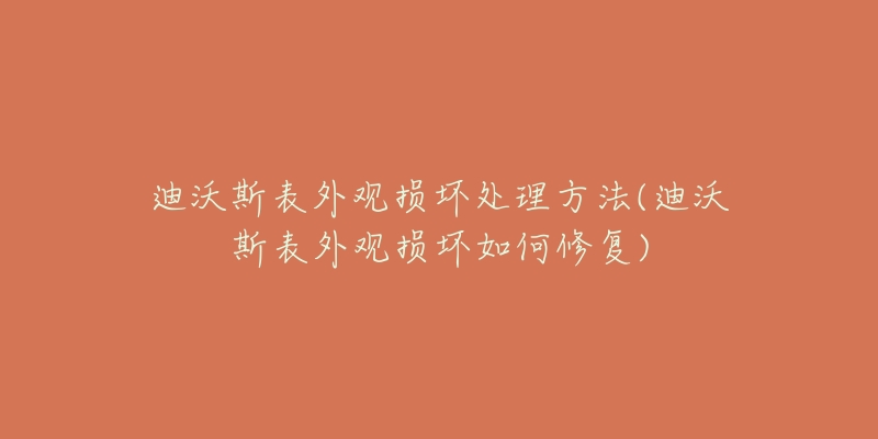 迪沃斯表外觀損壞處理方法(迪沃斯表外觀損壞如何修復(fù))