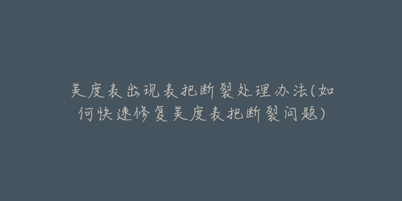 美度表出現(xiàn)表把斷裂處理辦法(如何快速修復(fù)美度表把斷裂問(wèn)題)