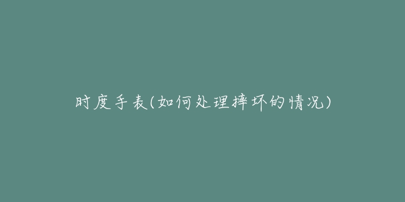 時(shí)度手表(如何處理摔壞的情況)