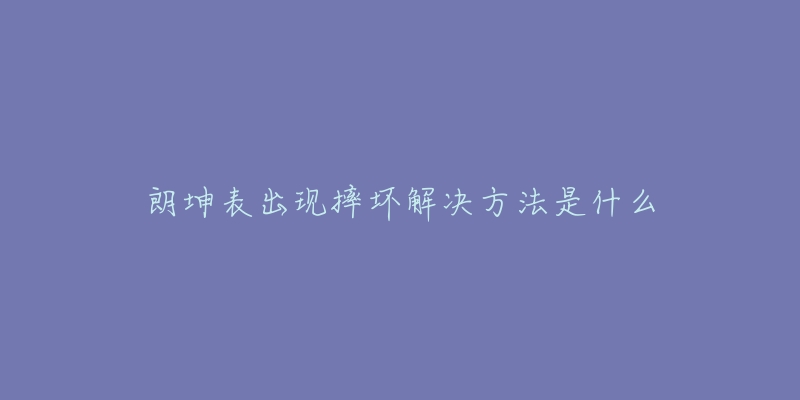 朗坤表出現(xiàn)摔壞解決方法是什么