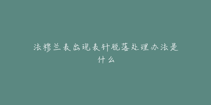 法穆蘭表出現(xiàn)表針脫落處理辦法是什么