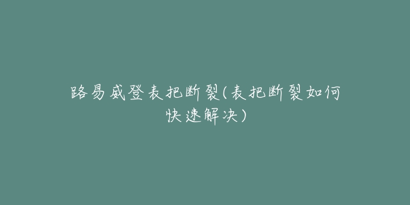 路易威登表把斷裂(表把斷裂如何快速解決)