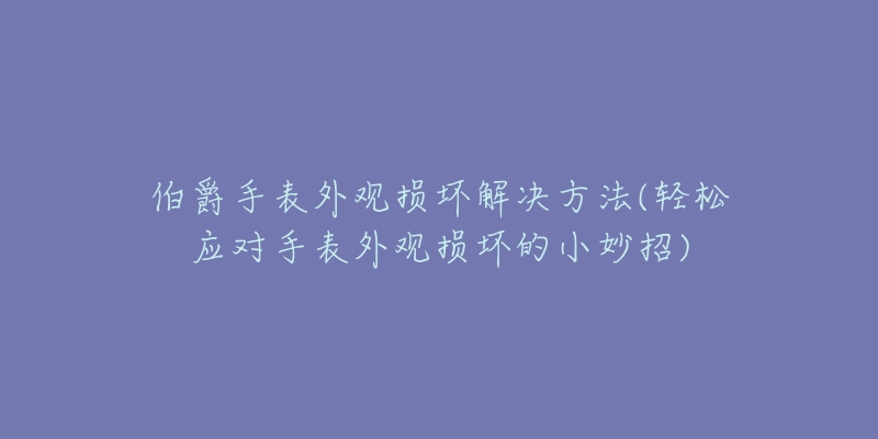 伯爵手表外觀損壞解決方法(輕松應(yīng)對手表外觀損壞的小妙招)