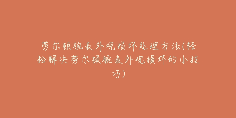 勞爾頓腕表外觀損壞處理方法(輕松解決勞爾頓腕表外觀損壞的小技巧)