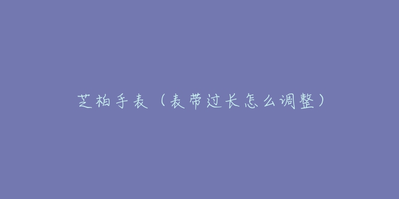 芝柏手表（表帶過長怎么調(diào)整）