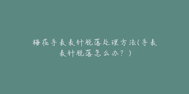 梅花手表表針脫落處理方法(手表表針脫落怎么辦？)