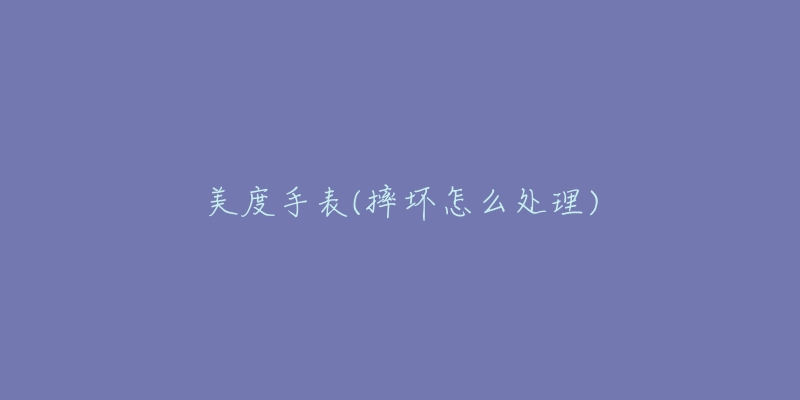 美度手表(摔壞怎么處理)