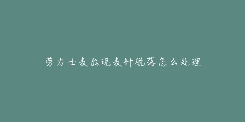 勞力士表出現(xiàn)表針脫落怎么處理