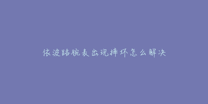 依波路腕表出現(xiàn)摔壞怎么解決