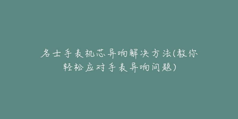 名士手表機(jī)芯異響解決方法(教你輕松應(yīng)對手表異響問題)