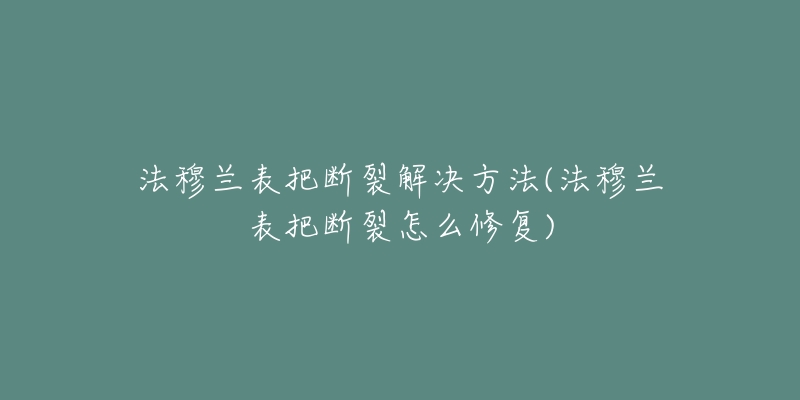 法穆蘭表把斷裂解決方法(法穆蘭表把斷裂怎么修復(fù))