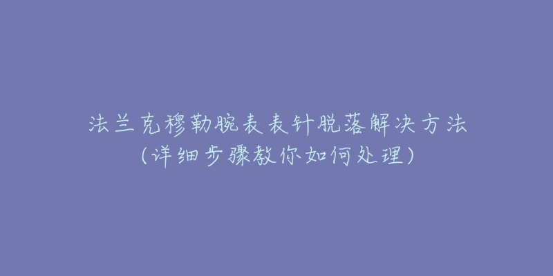 法蘭克穆勒腕表表針脫落解決方法(詳細步驟教你如何處理)