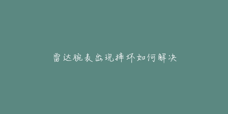 雷達腕表出現(xiàn)摔壞如何解決