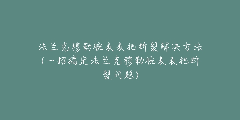 法蘭克穆勒腕表表把斷裂解決方法(一招搞定法蘭克穆勒腕表表把斷裂問題)