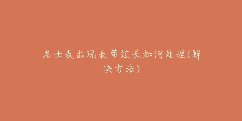 名士表出現(xiàn)表帶過(guò)長(zhǎng)如何處理(解決方法)